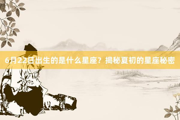 6月22日出生的是什么星座？揭秘夏初的星座秘密