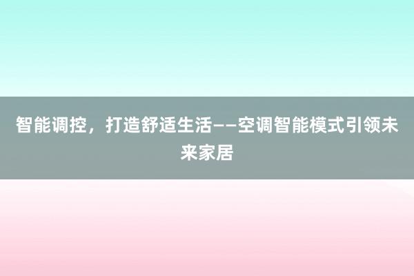 智能调控，打造舒适生活——空调智能模式引领未来家居